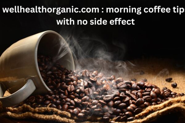 wellhealthorganic.com : morning coffee tips with no side effect